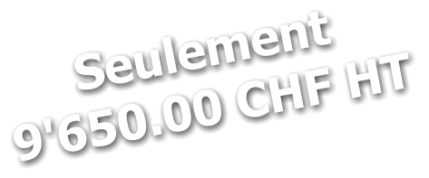 Seulement 9'650.00 CHF HT