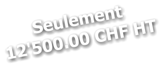 Seulement 12'500.00 CHF HT