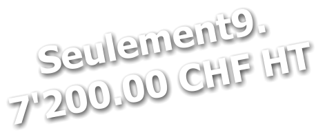 Seulement9. 7'200.00 CHF HT
